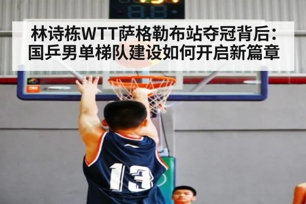 林诗栋WTT萨格勒布站夺冠背后：国乒男单梯队建设如何开启新篇章