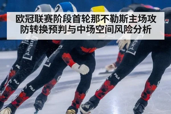 欧冠联赛阶段首轮那不勒斯主场攻防转换预判与中场空间风险分析