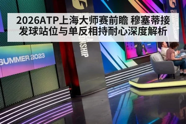 2026ATP上海大师赛前瞻 穆塞蒂接发球站位与单反相持耐心深度解析