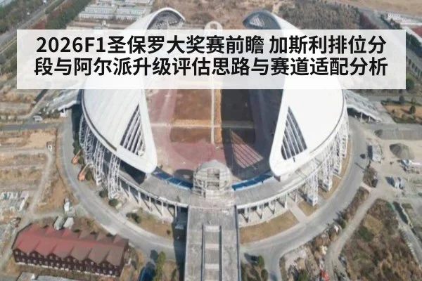 2026F1圣保罗大奖赛前瞻 加斯利排位分段与阿尔派升级评估思路与赛道适配分析